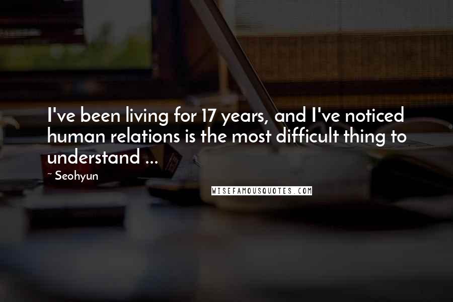 Seohyun Quotes: I've been living for 17 years, and I've noticed human relations is the most difficult thing to understand ...