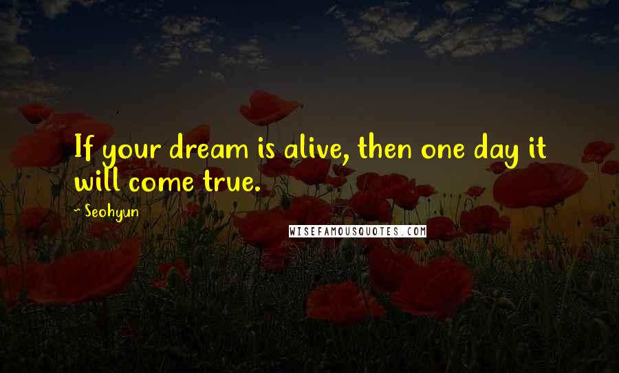 Seohyun Quotes: If your dream is alive, then one day it will come true.