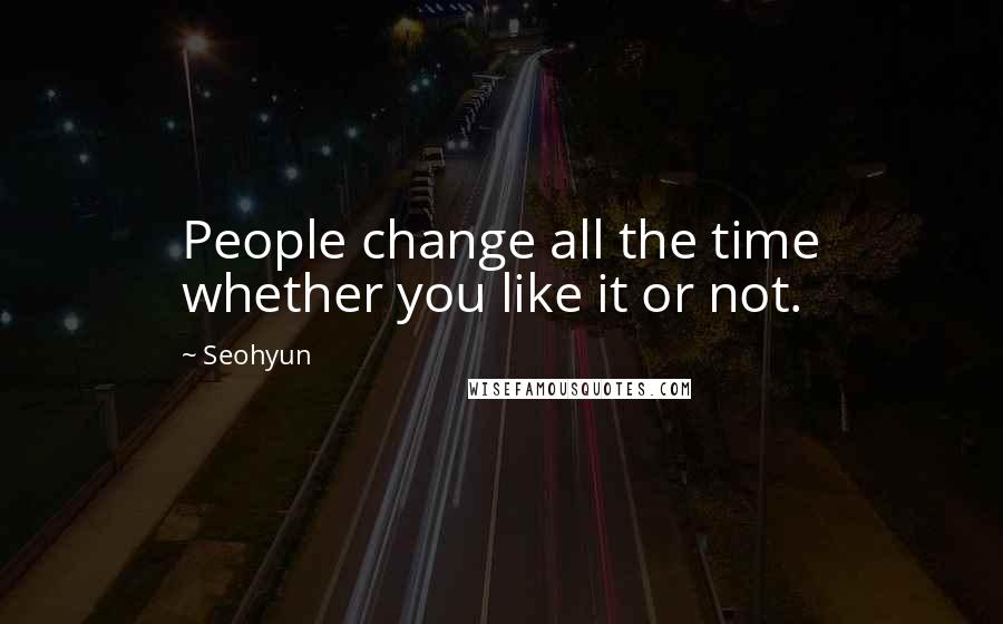 Seohyun Quotes: People change all the time whether you like it or not.