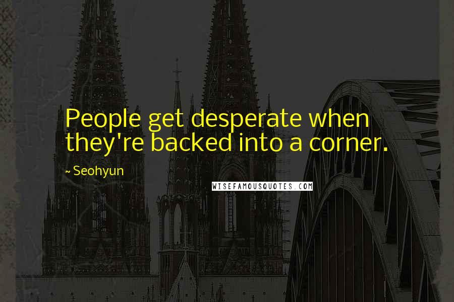 Seohyun Quotes: People get desperate when they're backed into a corner.