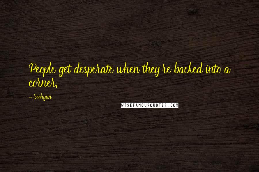 Seohyun Quotes: People get desperate when they're backed into a corner.