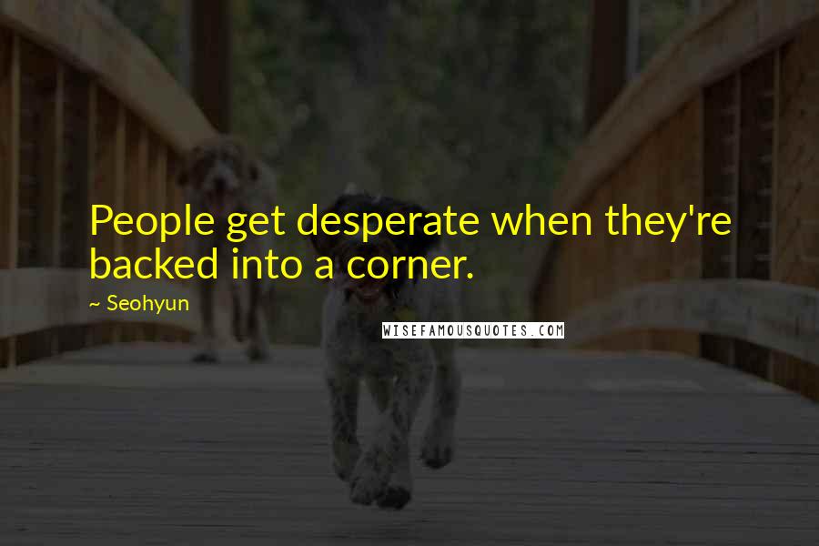 Seohyun Quotes: People get desperate when they're backed into a corner.