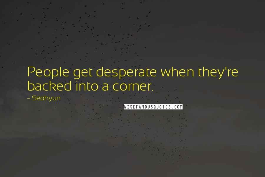 Seohyun Quotes: People get desperate when they're backed into a corner.