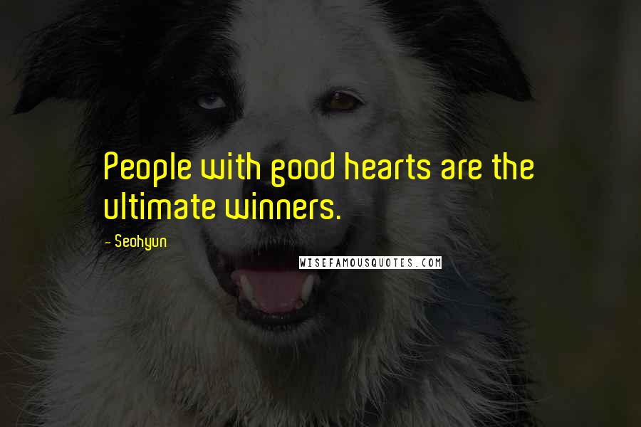 Seohyun Quotes: People with good hearts are the ultimate winners.