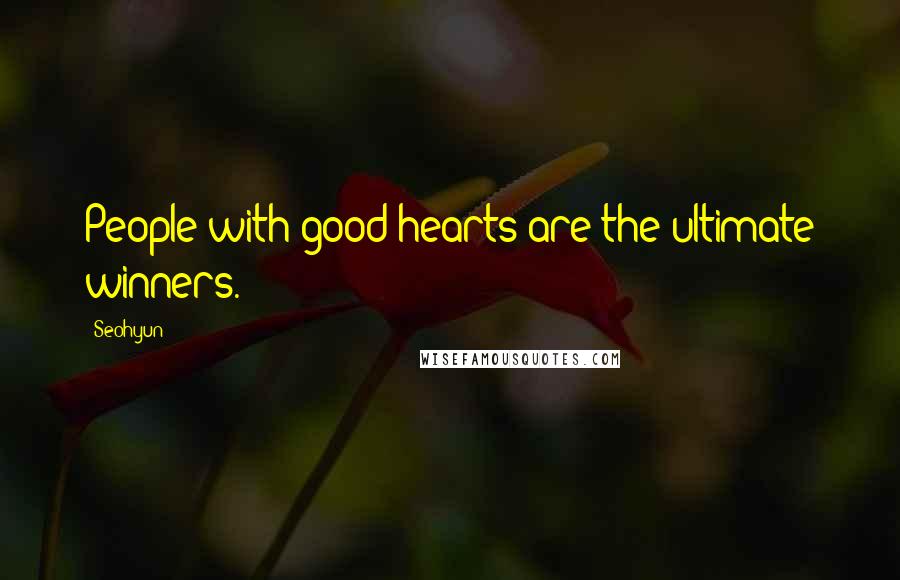 Seohyun Quotes: People with good hearts are the ultimate winners.