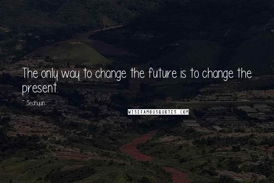 Seohyun Quotes: The only way to change the future is to change the present.