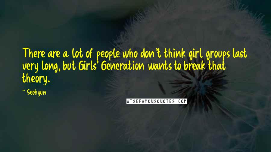 Seohyun Quotes: There are a lot of people who don't think girl groups last very long, but Girls' Generation wants to break that theory.