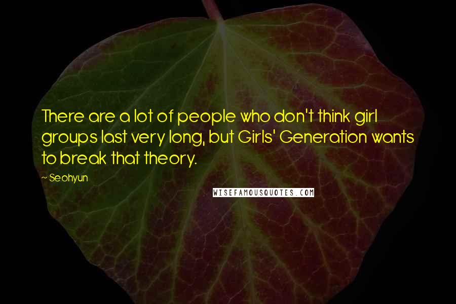 Seohyun Quotes: There are a lot of people who don't think girl groups last very long, but Girls' Generation wants to break that theory.