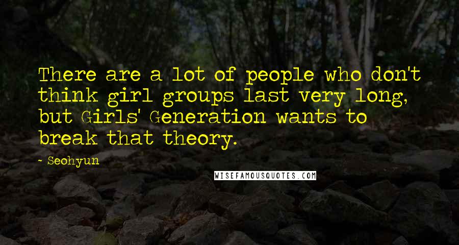 Seohyun Quotes: There are a lot of people who don't think girl groups last very long, but Girls' Generation wants to break that theory.