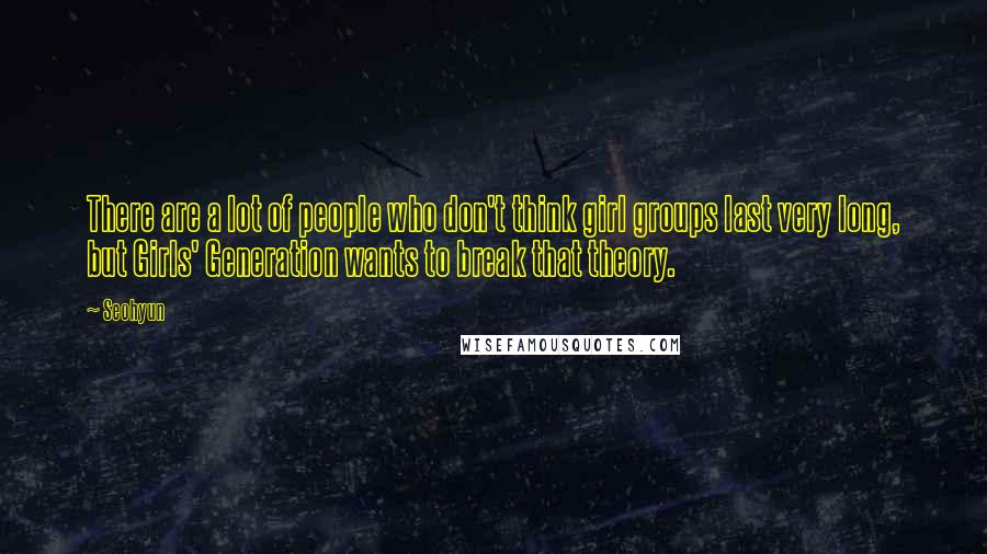 Seohyun Quotes: There are a lot of people who don't think girl groups last very long, but Girls' Generation wants to break that theory.