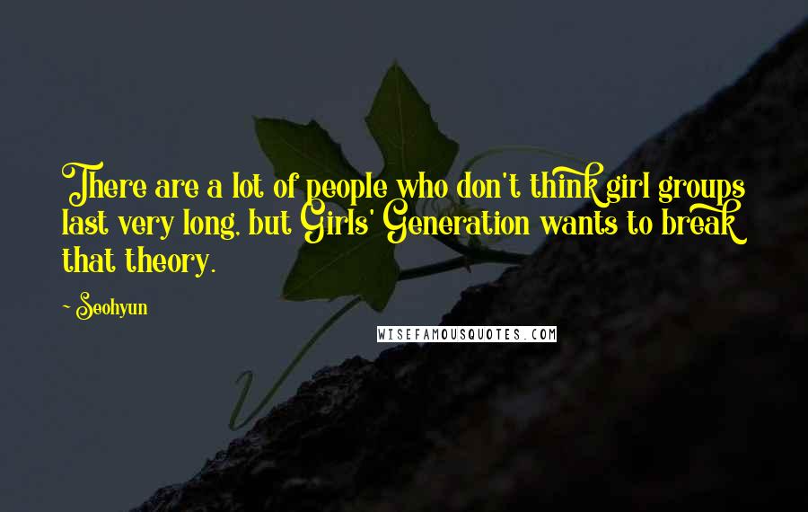 Seohyun Quotes: There are a lot of people who don't think girl groups last very long, but Girls' Generation wants to break that theory.