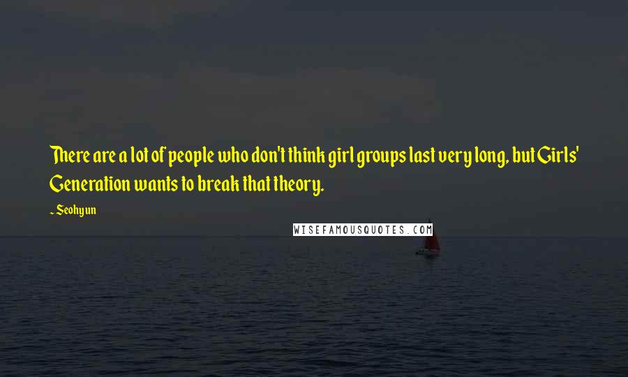 Seohyun Quotes: There are a lot of people who don't think girl groups last very long, but Girls' Generation wants to break that theory.