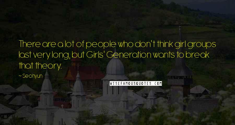 Seohyun Quotes: There are a lot of people who don't think girl groups last very long, but Girls' Generation wants to break that theory.