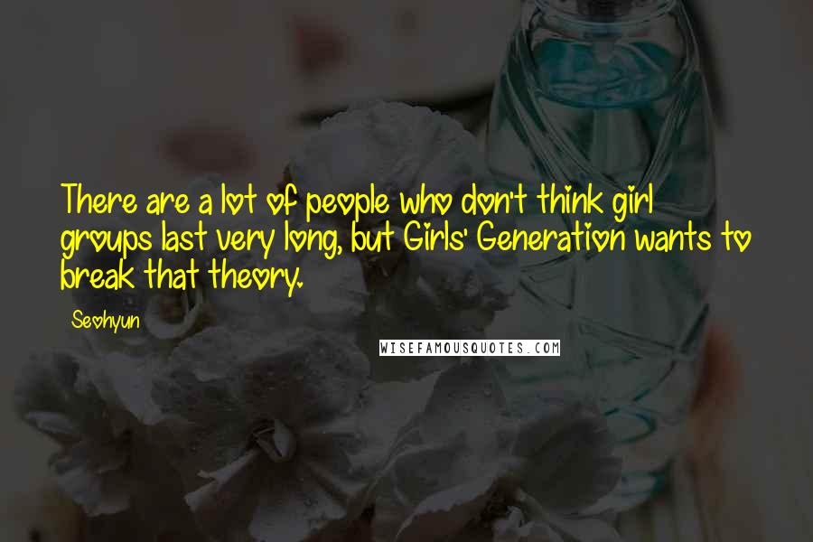 Seohyun Quotes: There are a lot of people who don't think girl groups last very long, but Girls' Generation wants to break that theory.