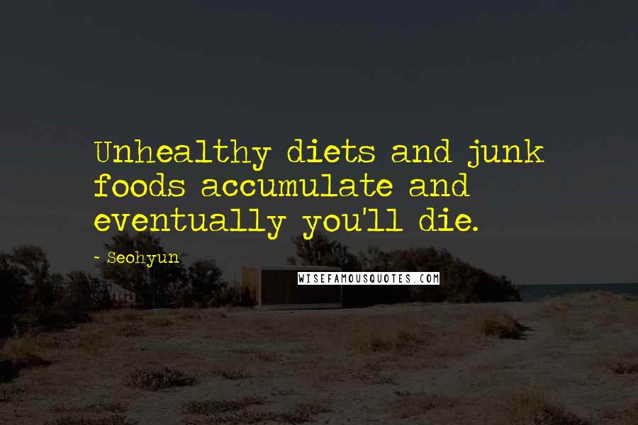 Seohyun Quotes: Unhealthy diets and junk foods accumulate and eventually you'll die.