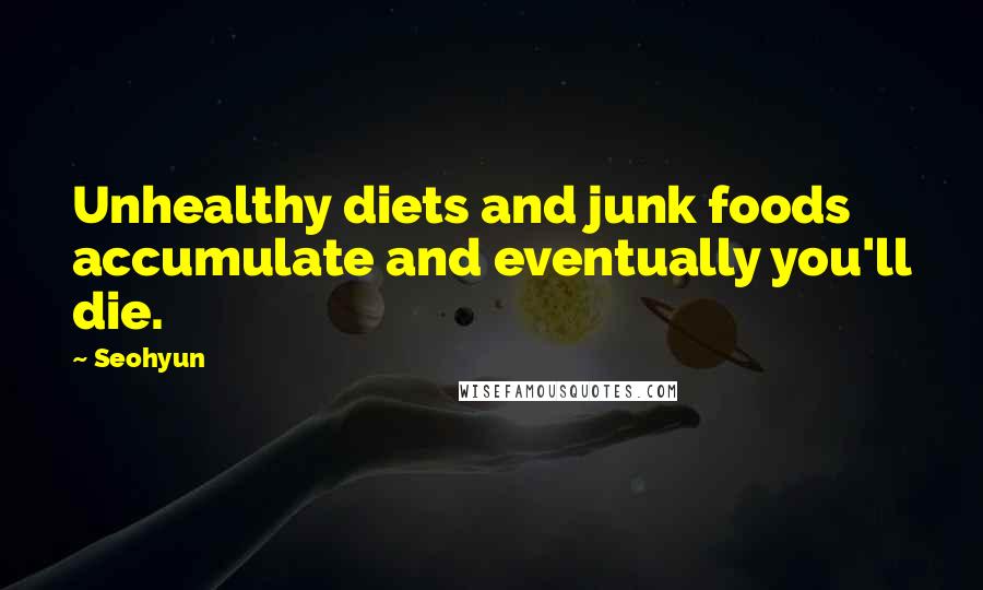 Seohyun Quotes: Unhealthy diets and junk foods accumulate and eventually you'll die.