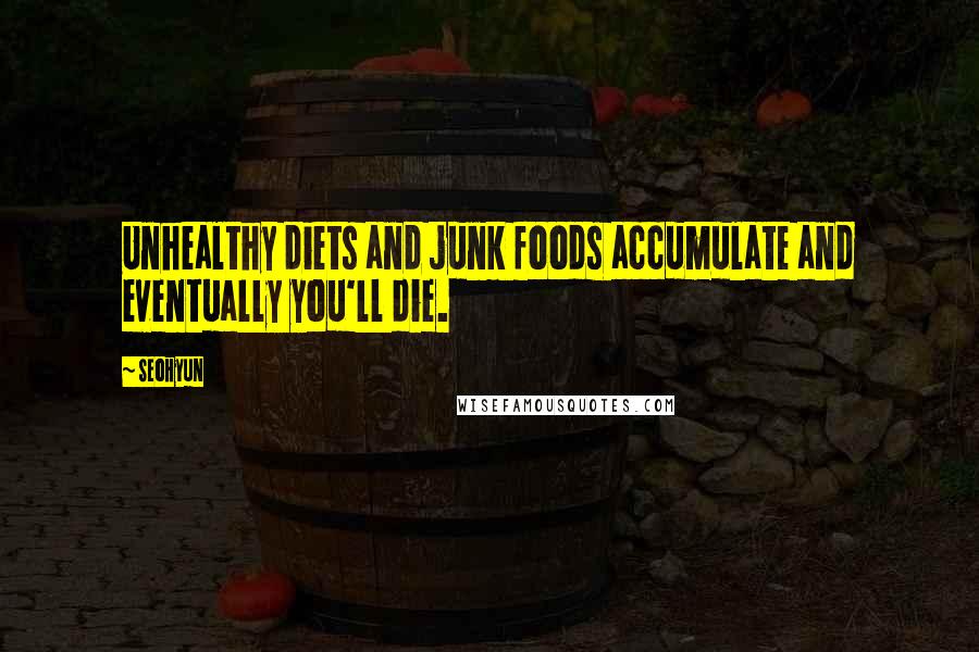 Seohyun Quotes: Unhealthy diets and junk foods accumulate and eventually you'll die.