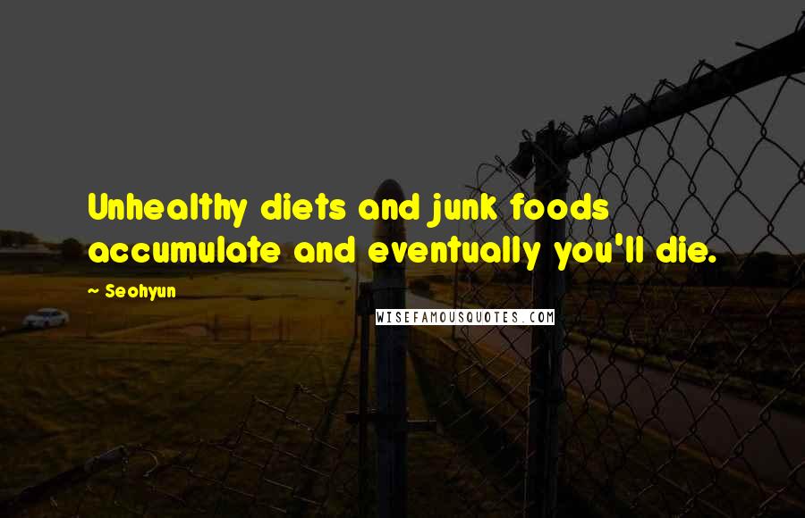 Seohyun Quotes: Unhealthy diets and junk foods accumulate and eventually you'll die.