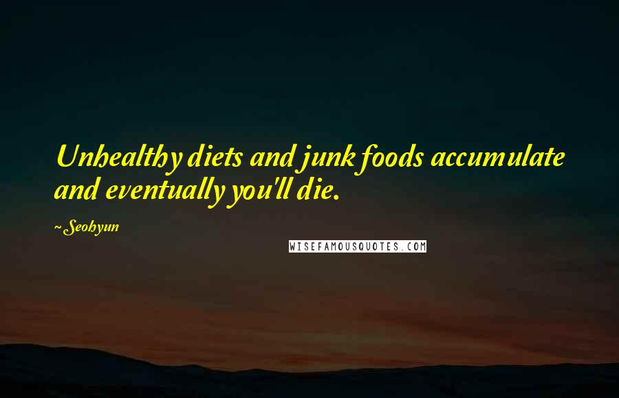 Seohyun Quotes: Unhealthy diets and junk foods accumulate and eventually you'll die.