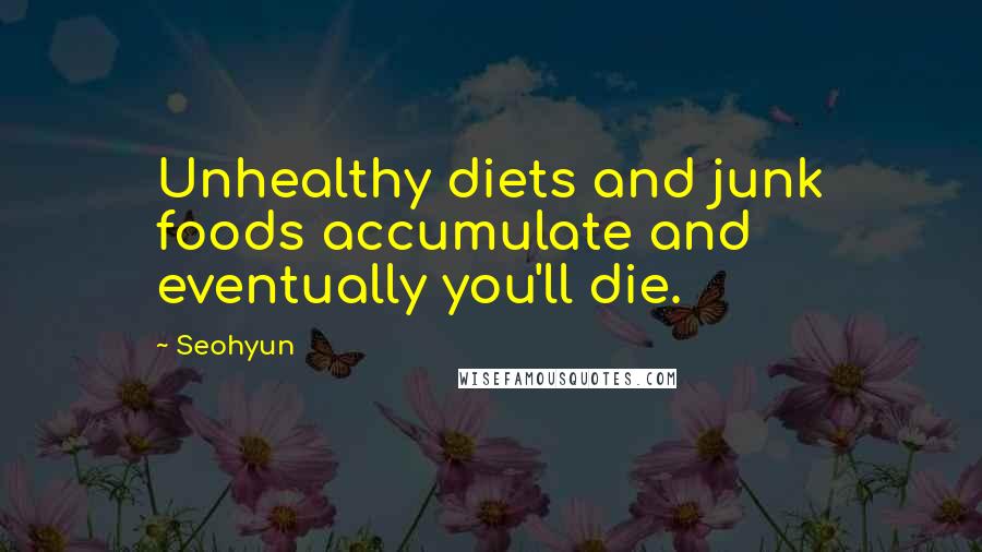 Seohyun Quotes: Unhealthy diets and junk foods accumulate and eventually you'll die.