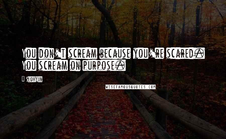 Seohyun Quotes: You don't scream because you're scared. You scream on purpose.