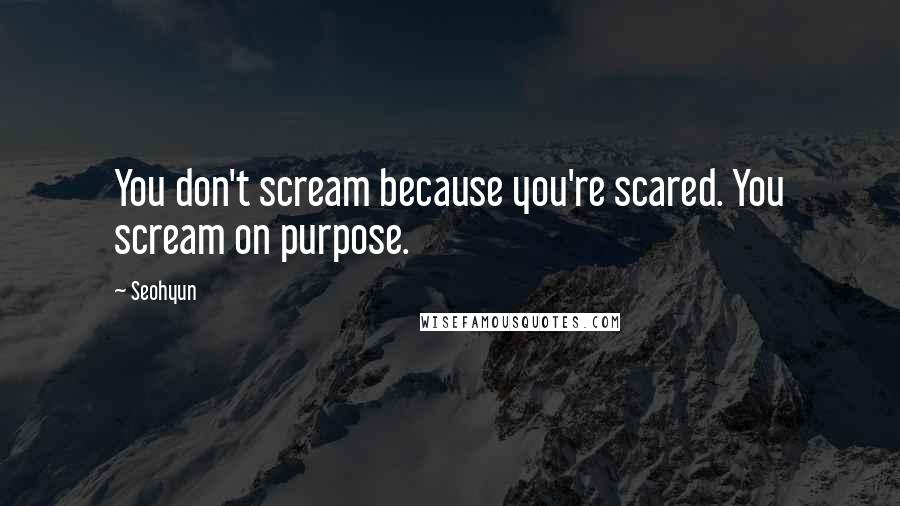 Seohyun Quotes: You don't scream because you're scared. You scream on purpose.