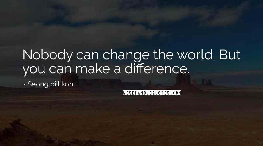 Seong Pill Kon Quotes: Nobody can change the world. But you can make a difference.