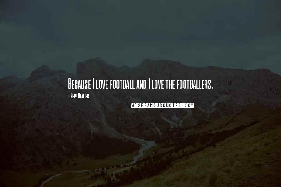 Sepp Blatter Quotes: Because I love football and I love the footballers.