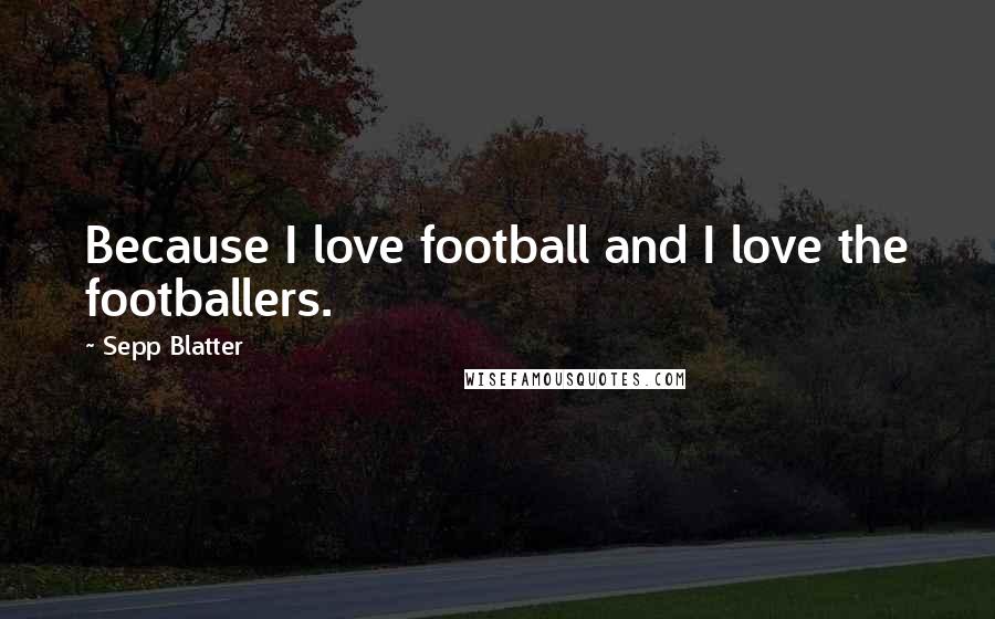 Sepp Blatter Quotes: Because I love football and I love the footballers.