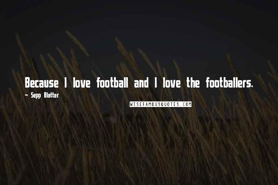 Sepp Blatter Quotes: Because I love football and I love the footballers.