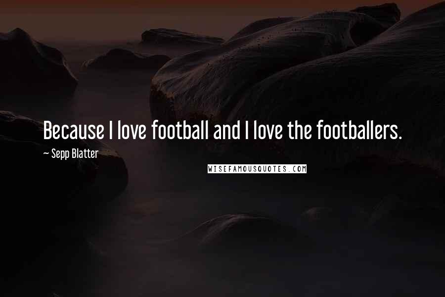 Sepp Blatter Quotes: Because I love football and I love the footballers.