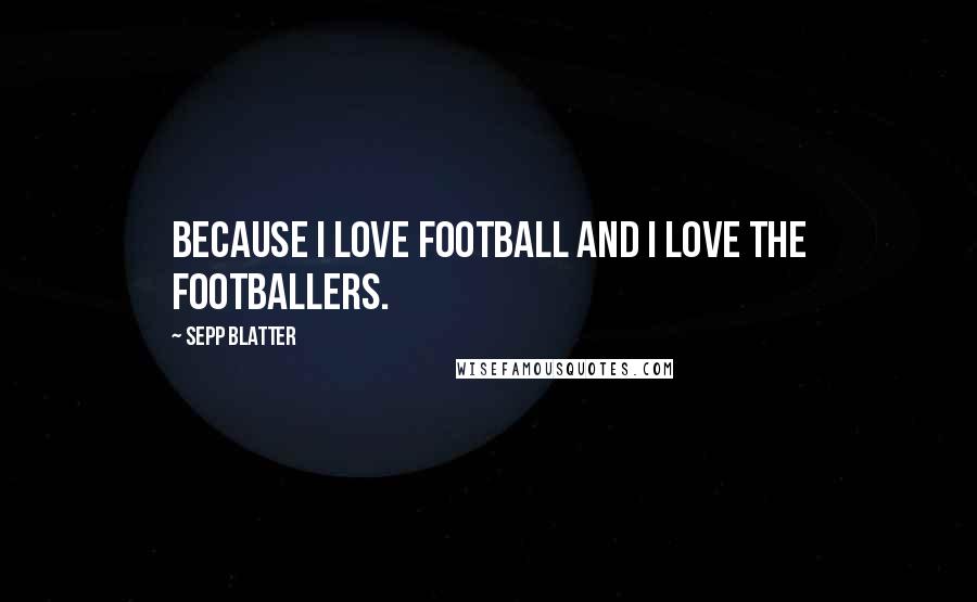 Sepp Blatter Quotes: Because I love football and I love the footballers.