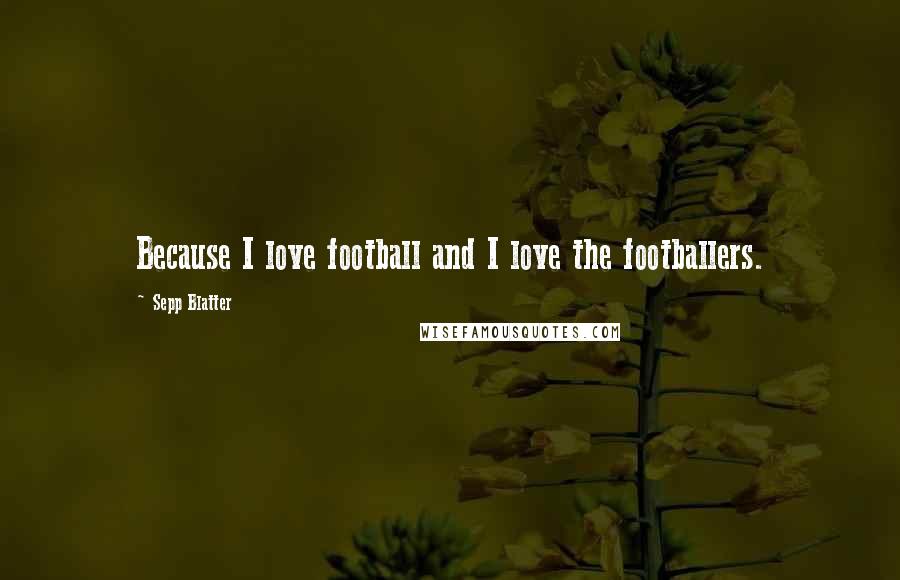 Sepp Blatter Quotes: Because I love football and I love the footballers.