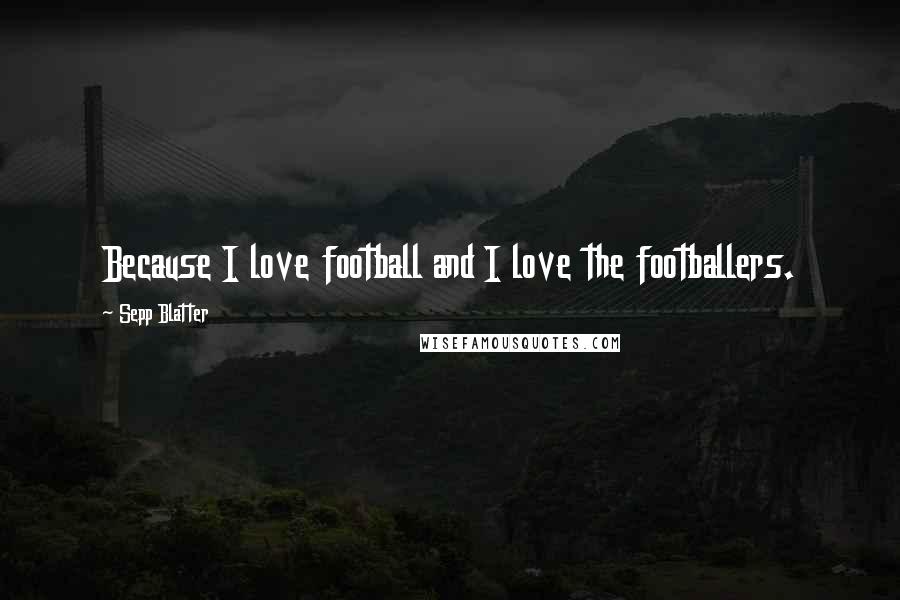 Sepp Blatter Quotes: Because I love football and I love the footballers.