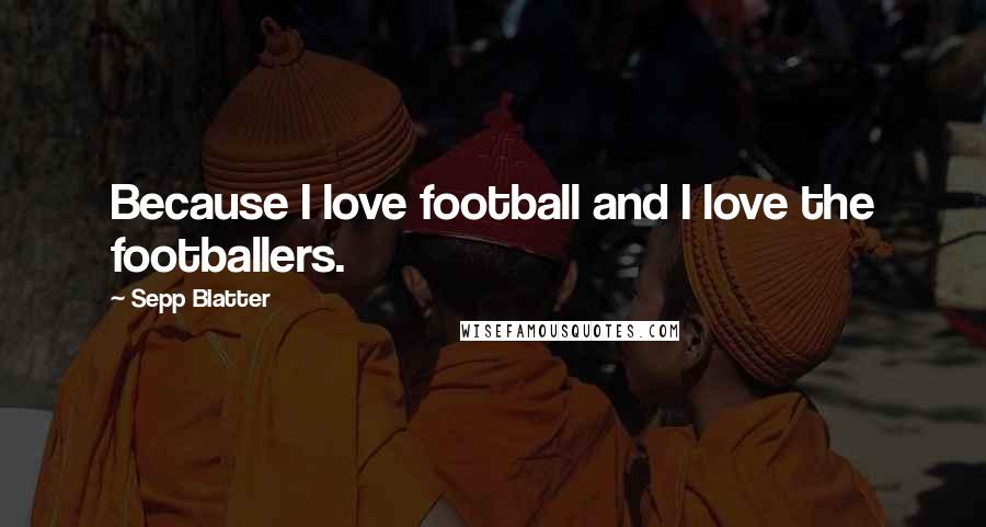 Sepp Blatter Quotes: Because I love football and I love the footballers.