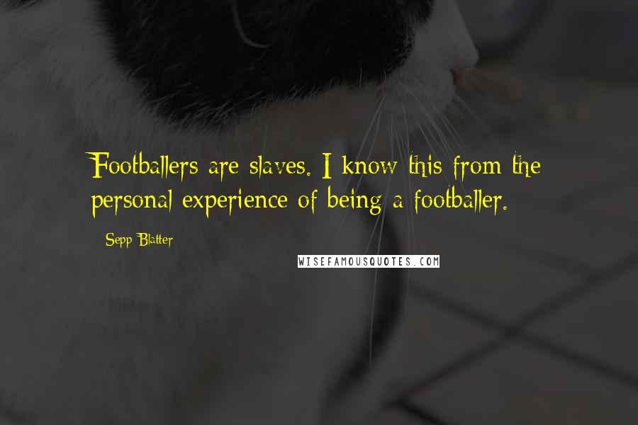 Sepp Blatter Quotes: Footballers are slaves. I know this from the personal experience of being a footballer.