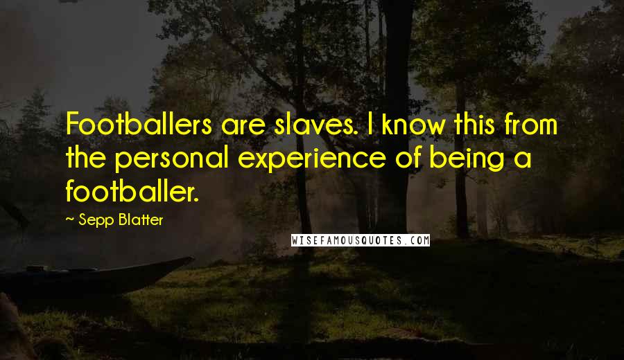 Sepp Blatter Quotes: Footballers are slaves. I know this from the personal experience of being a footballer.