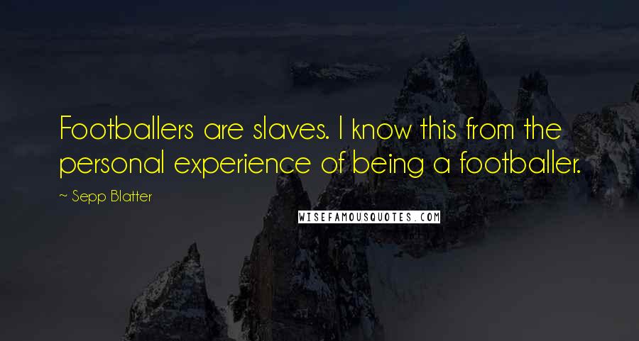 Sepp Blatter Quotes: Footballers are slaves. I know this from the personal experience of being a footballer.