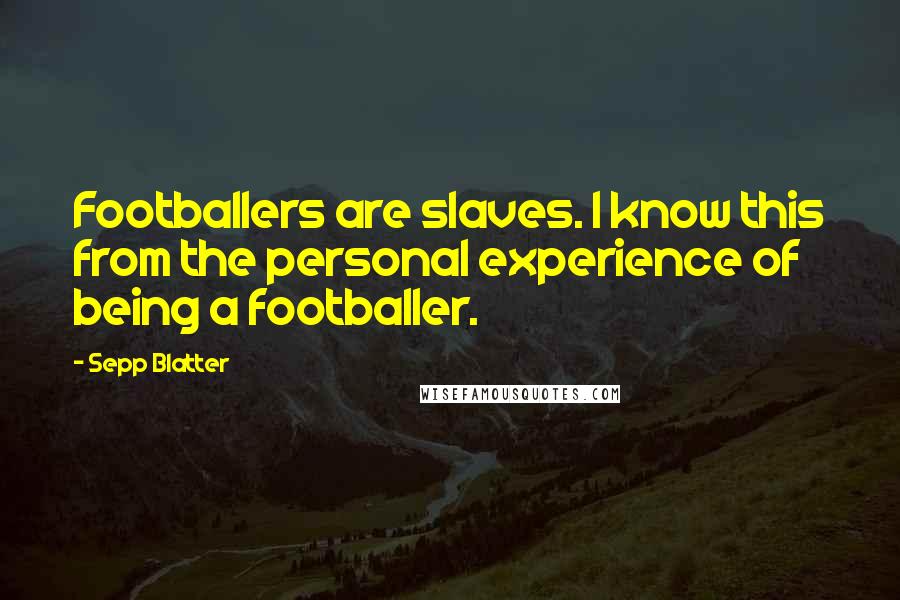 Sepp Blatter Quotes: Footballers are slaves. I know this from the personal experience of being a footballer.