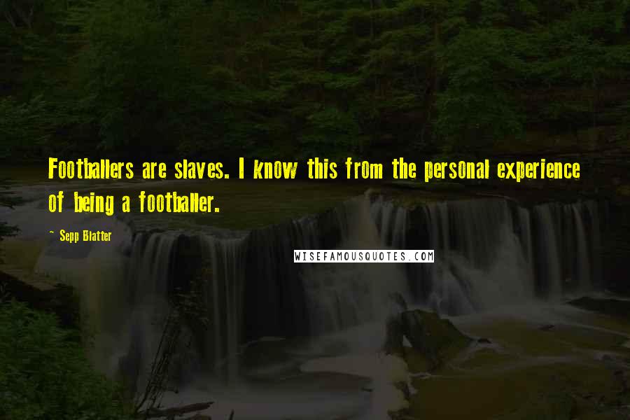 Sepp Blatter Quotes: Footballers are slaves. I know this from the personal experience of being a footballer.