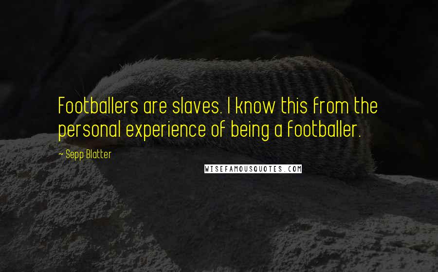 Sepp Blatter Quotes: Footballers are slaves. I know this from the personal experience of being a footballer.