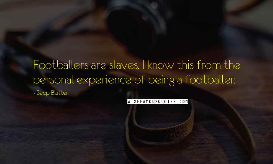 Sepp Blatter Quotes: Footballers are slaves. I know this from the personal experience of being a footballer.