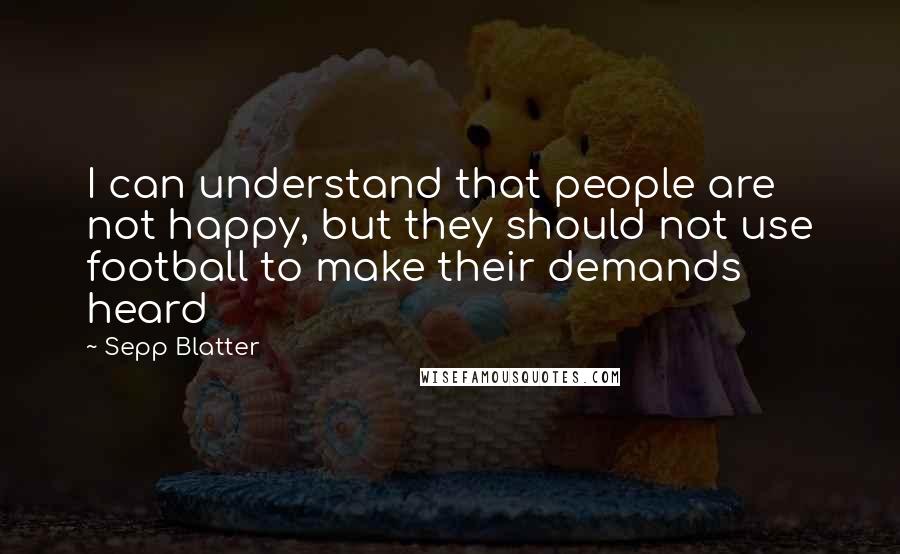 Sepp Blatter Quotes: I can understand that people are not happy, but they should not use football to make their demands heard