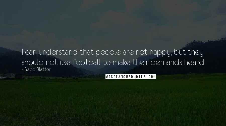 Sepp Blatter Quotes: I can understand that people are not happy, but they should not use football to make their demands heard