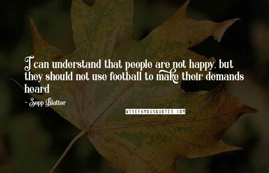 Sepp Blatter Quotes: I can understand that people are not happy, but they should not use football to make their demands heard