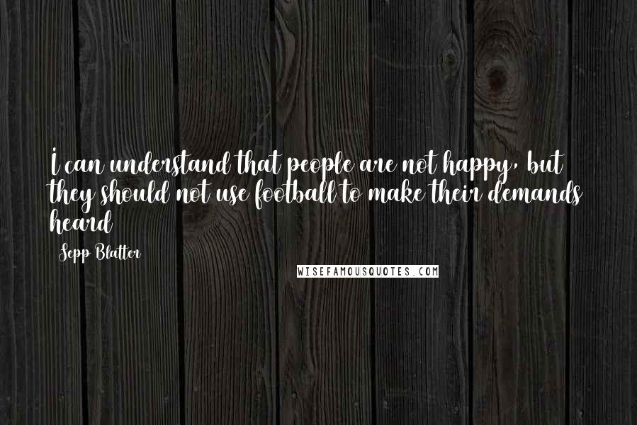 Sepp Blatter Quotes: I can understand that people are not happy, but they should not use football to make their demands heard