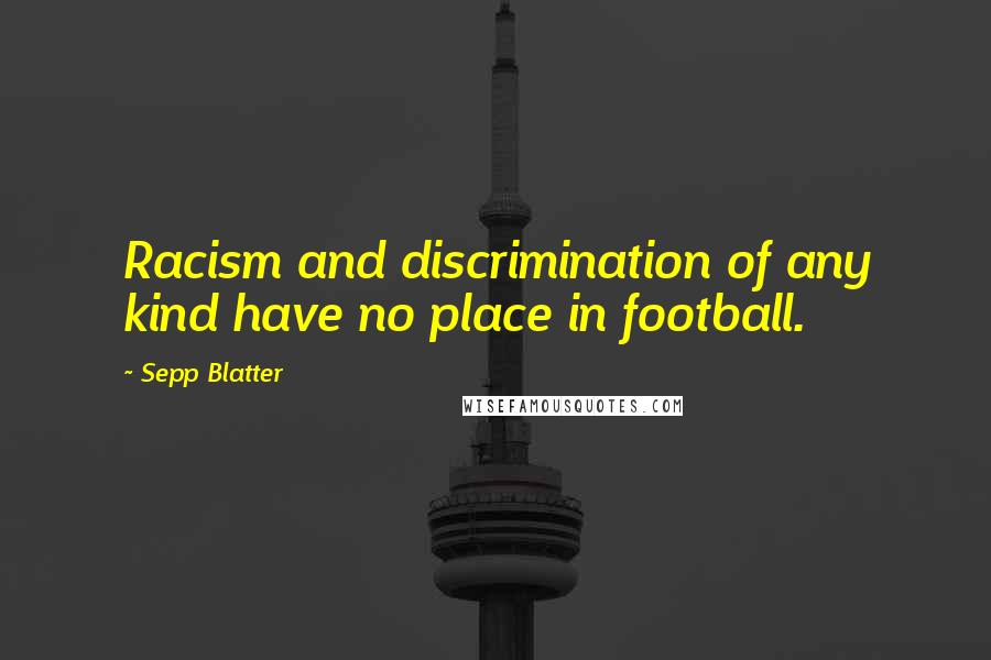 Sepp Blatter Quotes: Racism and discrimination of any kind have no place in football.