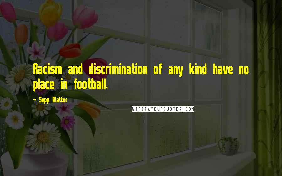 Sepp Blatter Quotes: Racism and discrimination of any kind have no place in football.