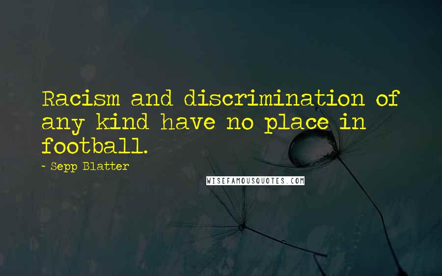 Sepp Blatter Quotes: Racism and discrimination of any kind have no place in football.