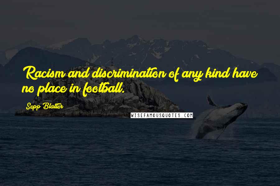 Sepp Blatter Quotes: Racism and discrimination of any kind have no place in football.